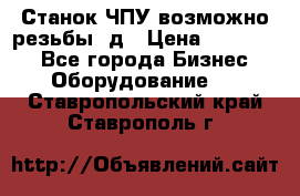 Станок ЧПУ возможно резьбы 3д › Цена ­ 110 000 - Все города Бизнес » Оборудование   . Ставропольский край,Ставрополь г.
